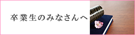 卒業生のみなさんへ